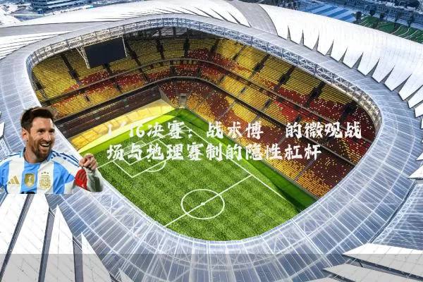 1/16决赛：战术博弈的微观战场与地理赛制的隐性杠杆