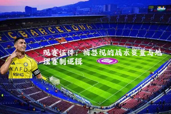 观赛证件：被忽视的战术变量与地理赛制逻辑