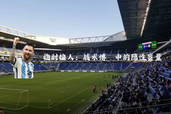 临时换人:战术博弈中的隐性变量