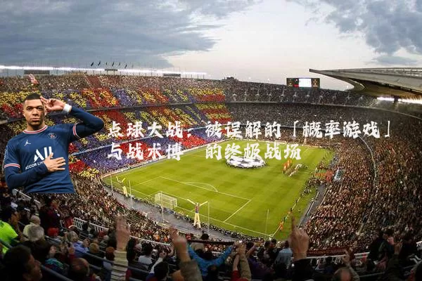 点球大战:被误解的「概率游戏」与战术博弈的终极战场