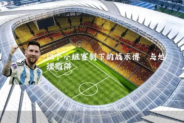 12个小组赛制下的战术博弈与地理陷阱