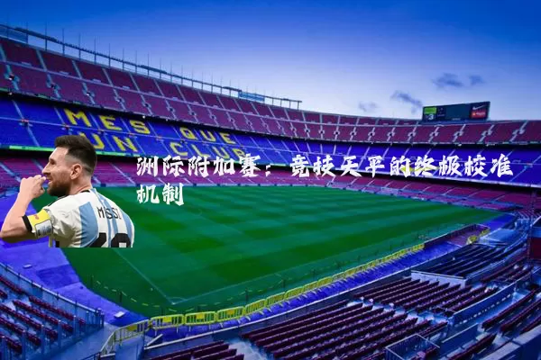 洲际附加赛:竞技天平的终极校准机制