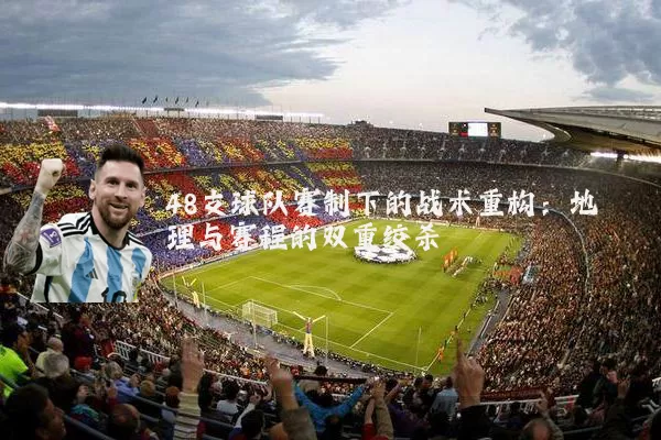 48支球队赛制下的战术重构:地理与赛程的双重绞杀