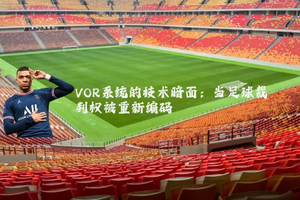 VOR系统的技术暗面:当足球裁判权被重新编码