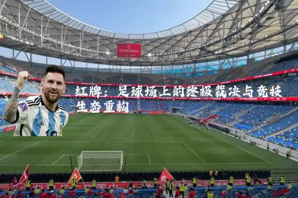 红牌：足球场上的终极裁决与竞技生态重构