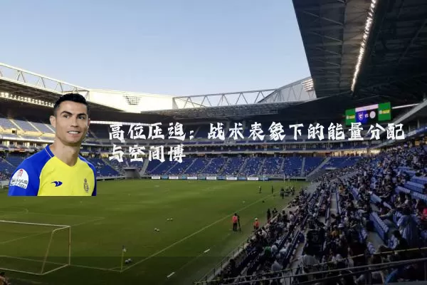 高位压迫:战术表象下的能量分配与空间博弈