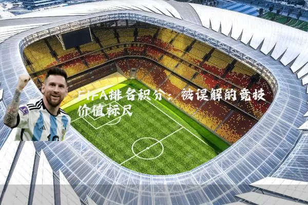 FIFA排名积分:被误解的竞技价值标尺