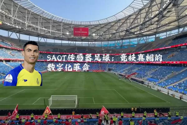 SAOT传感器足球:竞技真相的数字化革命